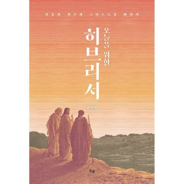 오늘을 위한 히브리서 믿음의 선구자 그리스도를 따라서